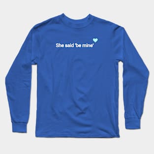 She said 'be mine' Long Sleeve T-Shirt